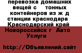 перевозка домашних вещей с 20.тонных контейнеров из ж/д станции краснодара - Краснодарский край, Новороссийск г. Авто » Услуги   